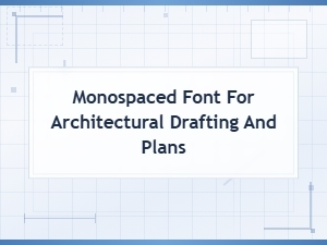 Monospaced Fonts for Architectural Drafting and Blueprint Plans